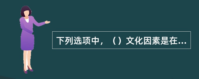 下列选项中，（）文化因素是在藏族民间舞蹈中保存着的？