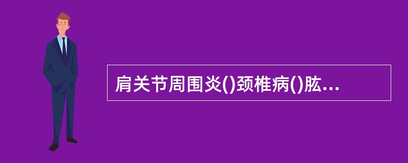 肩关节周围炎()颈椎病()肱骨外上髁炎()