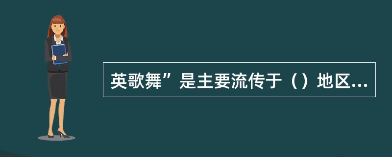 英歌舞”是主要流传于（）地区的传统民间舞蹈？