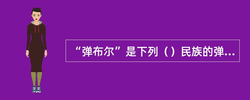 “弹布尔”是下列（）民族的弹拨乐器？