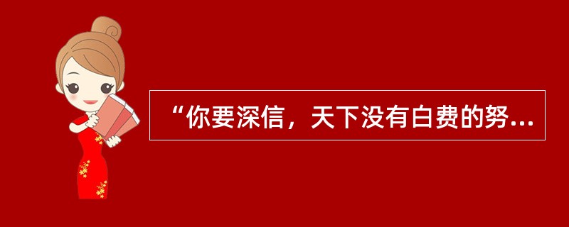 “你要深信，天下没有白费的努力。成功不必在我，而功力必不唐捐”是胡适说的。