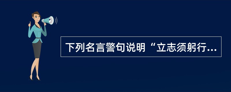 下列名言警句说明“立志须躬行”的有（）。