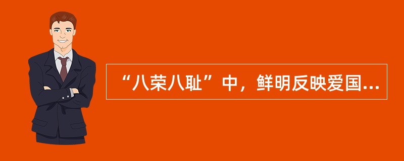 “八荣八耻”中，鲜明反映爱国主义的是（）。