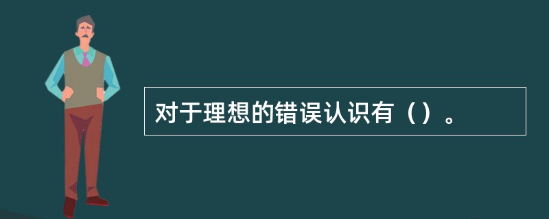 对于理想的错误认识有（）。