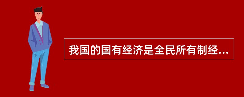 我国的国有经济是全民所有制经济。