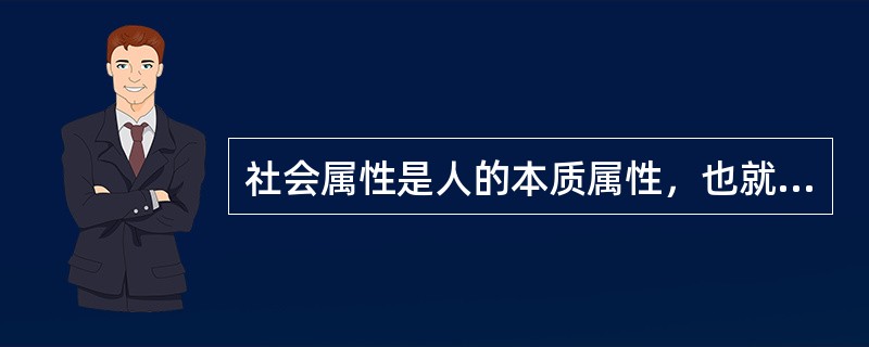 社会属性是人的本质属性，也就是人的本质。