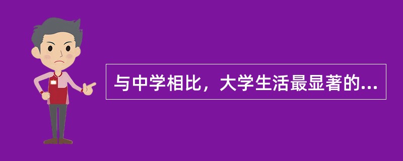 与中学相比，大学生活最显著的变化体现在（）。