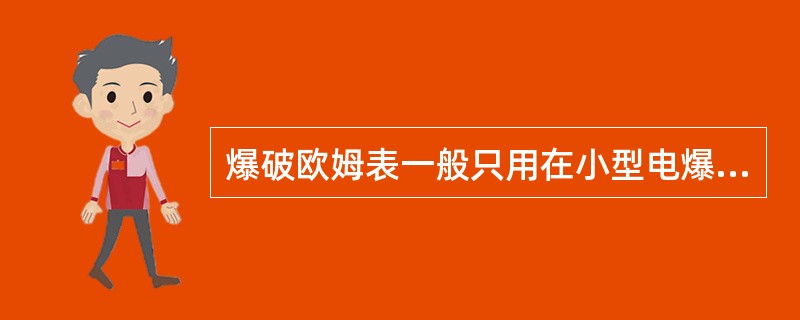 爆破欧姆表一般只用在小型电爆网路和野外少量电雷管起爆的场合。（）