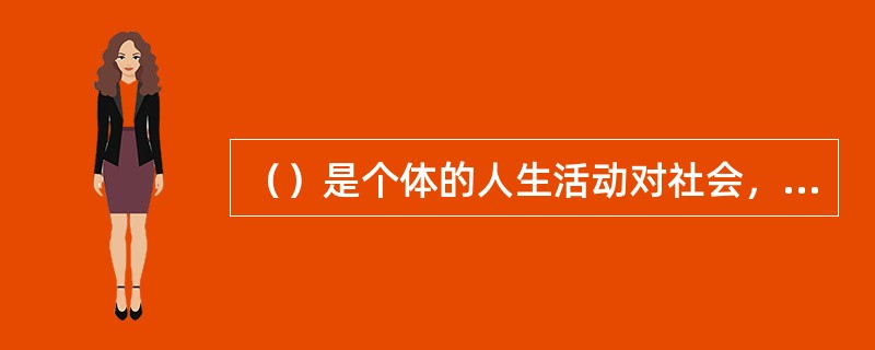 （）是个体的人生活动对社会，他人所具有价值．