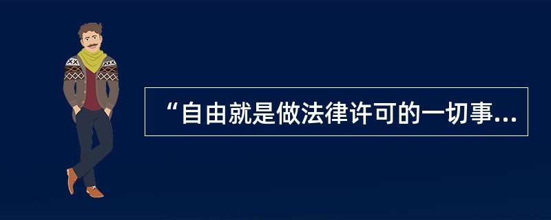 “自由就是做法律许可的一切事情的权利。如果一个公民能够做法律所禁止的事情，他就不