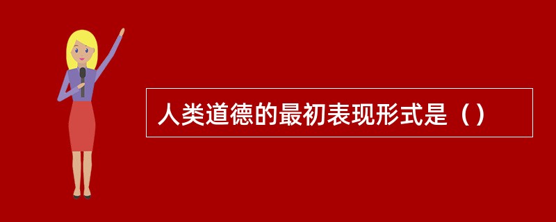 人类道德的最初表现形式是（）