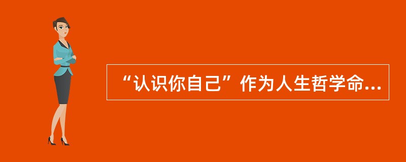 “认识你自己”作为人生哲学命题。在西方神话语言体系里，它被表述为著名的（）。