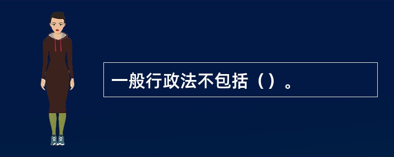 一般行政法不包括（）。