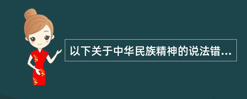 以下关于中华民族精神的说法错误的是（）。