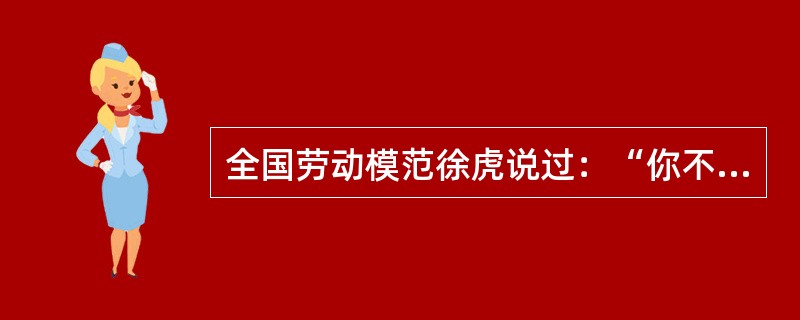 全国劳动模范徐虎说过：“你不奉献，我不奉献，谁来奉献？你也索取，我也索取，向谁索