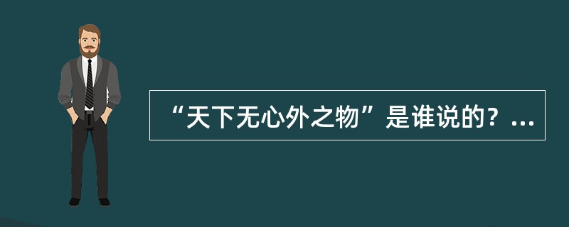 “天下无心外之物”是谁说的？（）