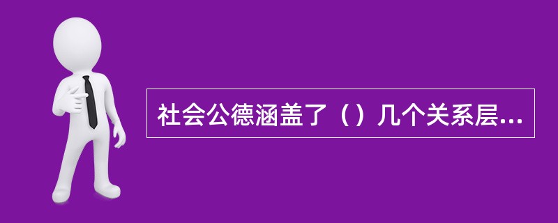 社会公德涵盖了（）几个关系层面上的问题。