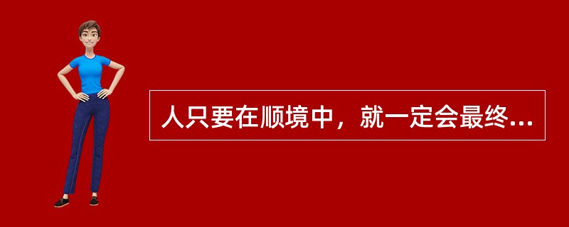 人只要在顺境中，就一定会最终成功。