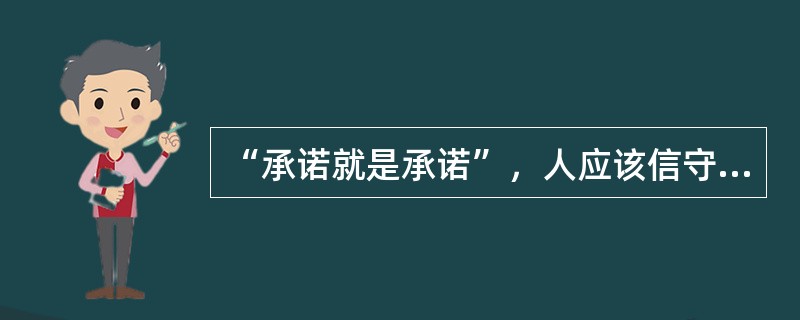 “承诺就是承诺”，人应该信守承诺。主要体现了调节（）之间关系的层面上社会公德的要