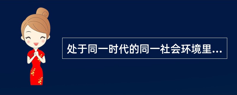 处于同一时代的同一社会环境里的全体社会成员，为了彼此的交往，为了维持社会的起码生