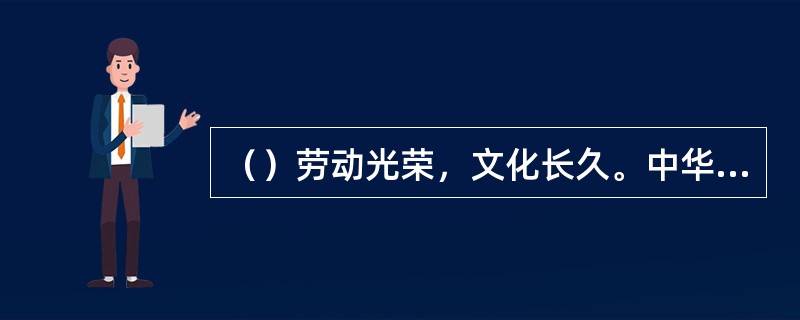 （）劳动光荣，文化长久。中华民族是勤劳的民族。要求每一个公民要坚持勤奋学习，辛勤