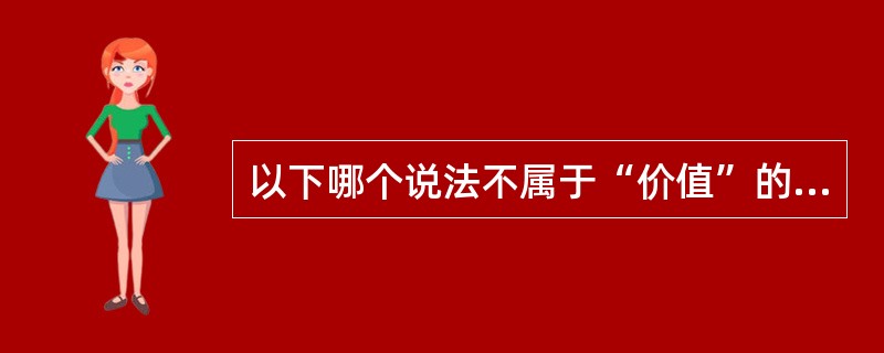 以下哪个说法不属于“价值”的概念说？（）