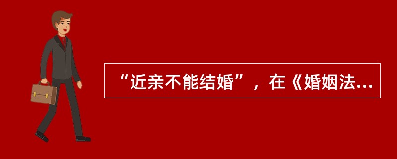 “近亲不能结婚”，在《婚姻法》中近亲指（）。