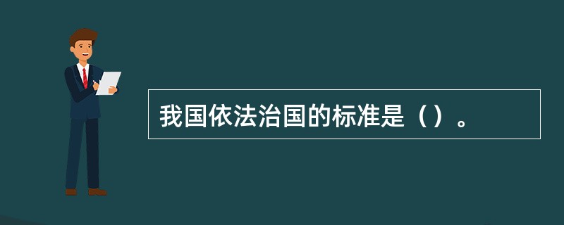 我国依法治国的标准是（）。