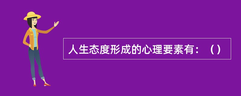 人生态度形成的心理要素有：（）