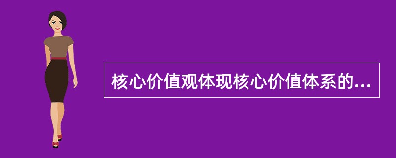 核心价值观体现核心价值体系的根本性质和基本特征，反映核心价值体系的丰富内涵和实践