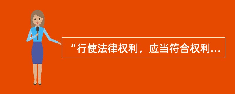 “行使法律权利，应当符合权利行使的限度。”以下哪项不是说明这一点的？（）