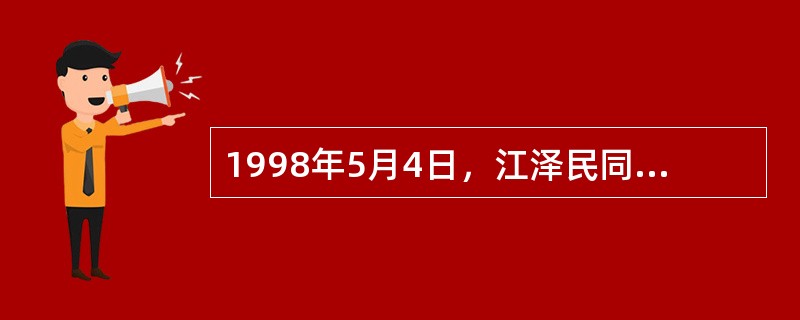 1998年5月4日，江泽民同志在庆祝北京大学建校一百周年大会上的讲话时，向全国各