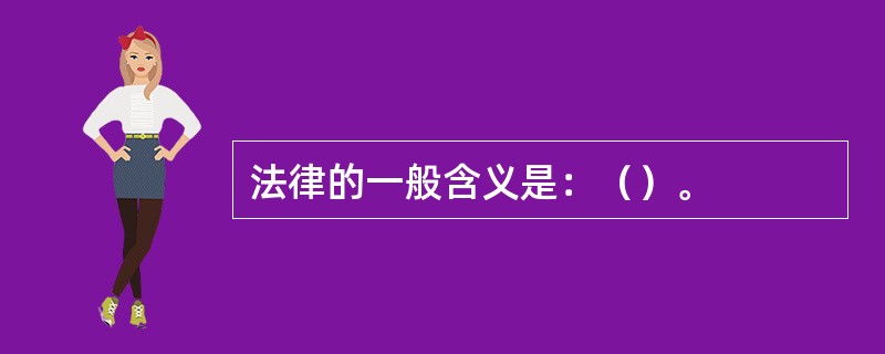 法律的一般含义是：（）。