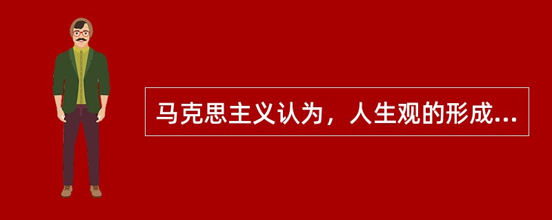 马克思主义认为，人生观的形成是（）。