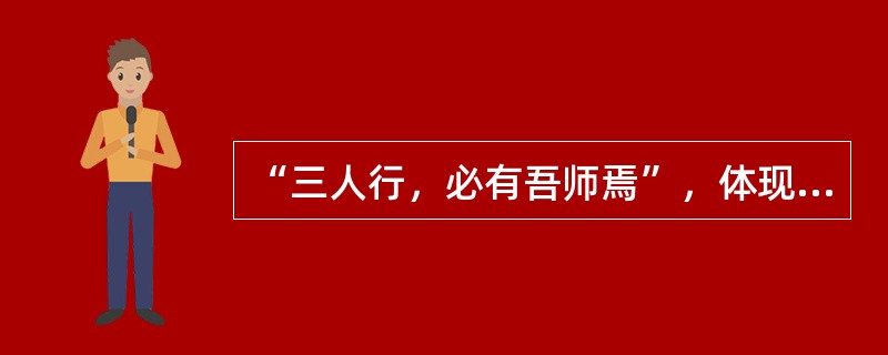 “三人行，必有吾师焉”，体现了（）这一道德修养的途径。