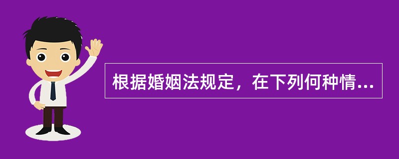 根据婚姻法规定，在下列何种情况下，法庭不得判决离婚（）