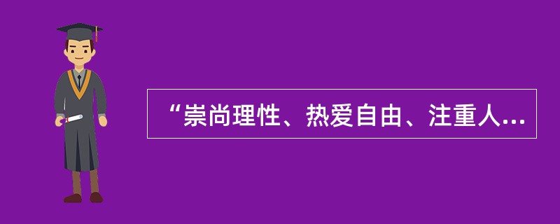 “崇尚理性、热爱自由、注重人文”指的是哪种精神？（）