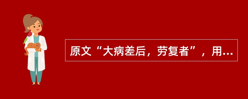 原文“大病差后，劳复者”，用下列何方治疗？（）