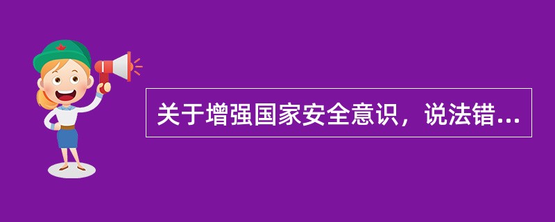 关于增强国家安全意识，说法错误的是（）。