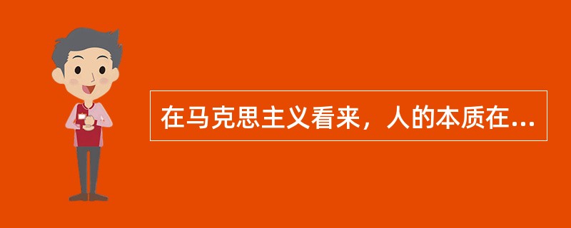 在马克思主义看来，人的本质在其现实性上是（）。