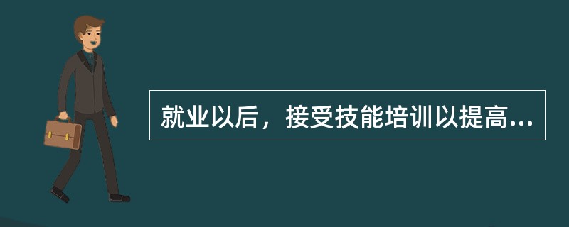 就业以后，接受技能培训以提高劳动技能，是劳动者的（）。