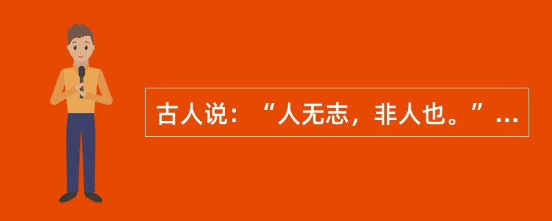 古人说：“人无志，非人也。”“志不立，天下无可成之事。”“天行健，君予以自强不息