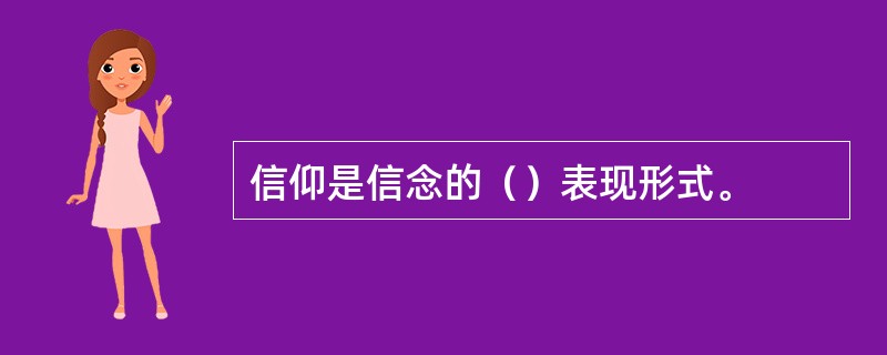 信仰是信念的（）表现形式。