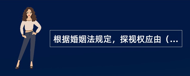 根据婚姻法规定，探视权应由（）行使。