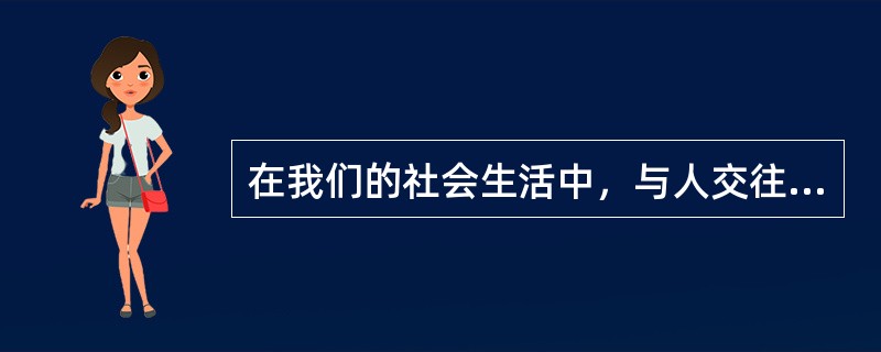 在我们的社会生活中，与人交往时既不能自持清高，看不起别人，也不能自卑自怯，自暴自