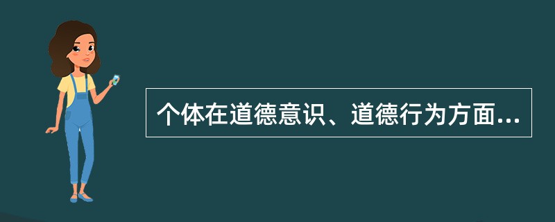 个体在道德意识、道德行为方面，自觉按照一定社会或阶级的道德要求进行自我审度、自我