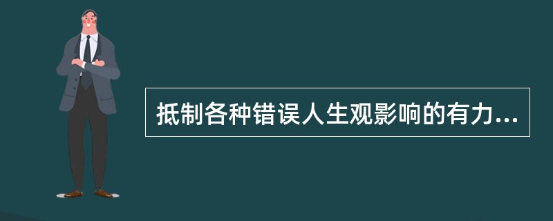 抵制各种错误人生观影响的有力武器，是培养和树立（）。