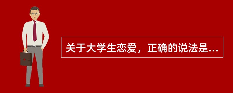 关于大学生恋爱，正确的说法是（）。