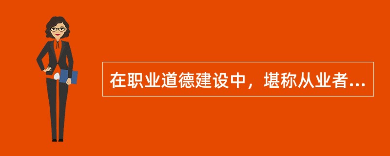 在职业道德建设中，堪称从业者“立人之道”、“进德修业之本”的是（）。