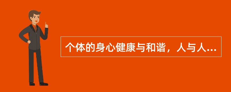 个体的身心健康与和谐，人与人之间、人与社会之间融洽相处，人与自然之间友好共生是中